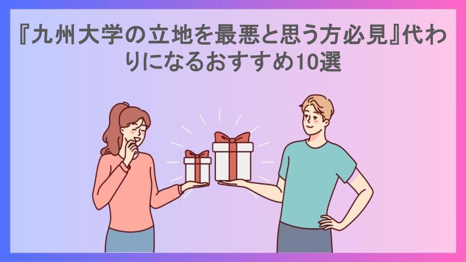 『九州大学の立地を最悪と思う方必見』代わりになるおすすめ10選